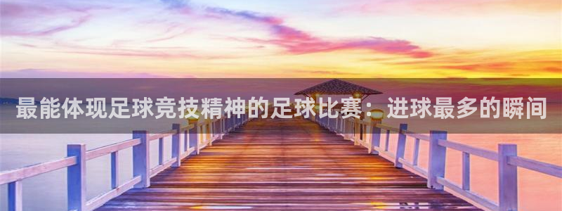 最能体现足球竞技精神的足球比赛：进球最多的瞬间