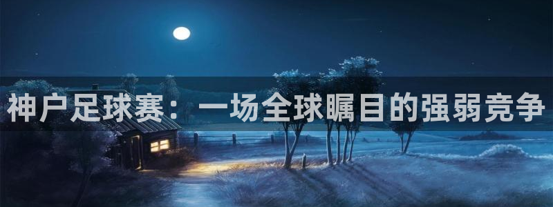  神户足球赛：一场全球瞩目的强弱竞争