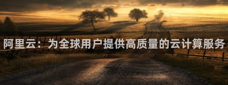 360雨燕体育直播在线看高清视频：阿里云：为全球用户提供高质量的云计算服务