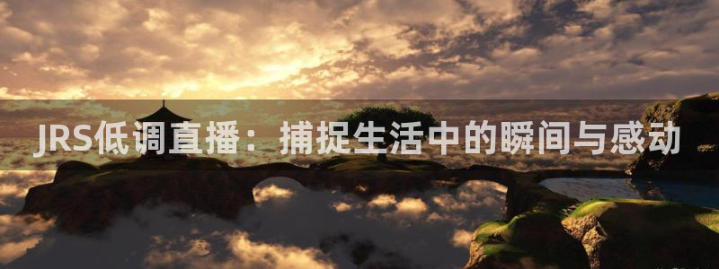 新雨燕nba免费直播：JRS低调直播：捕捉生活中的瞬间与感动