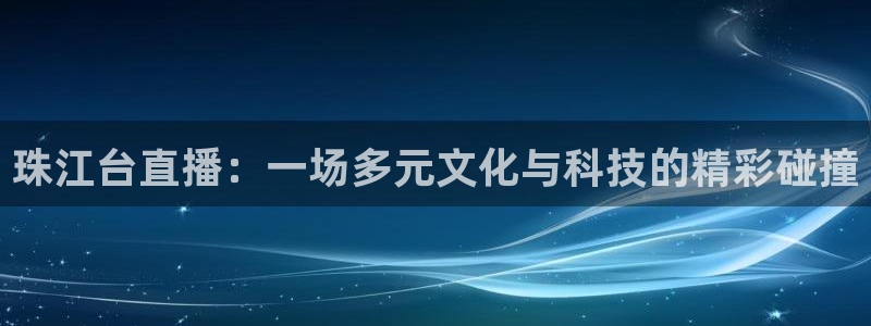 雨燕乐球直播nba：珠江台直播：一场多元文化与科技的精彩碰撞