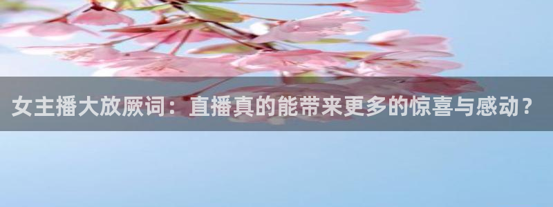 雨燕高清体育直播：女主播大放厥词：直播真的能带来更多的惊喜与感动？